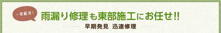 一発解決！雨漏り修理も東部施工にお任せ！！早期発見　迅速修理